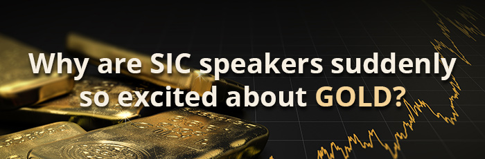 Why are SIC speakers suddenly so excited about gold?