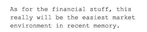 As for the financial stuff, this really will be the easiest market environment in recent memory.