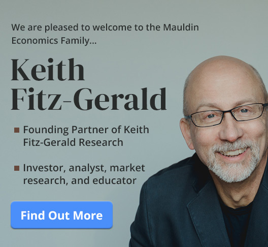 We are pleased to welcome to the Mauldin Economics Family - Keith Fitz-Gerald
